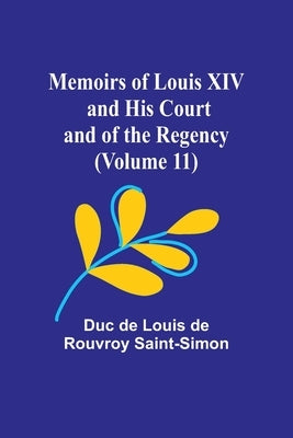 Memoirs of Louis XIV and His Court and of the Regency (Volume 11) by De Louis De Rouvroy Saint-Simon, Duc