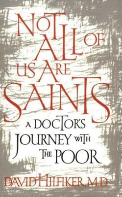 Not All of Us Are Saints: A Doctor's Journey with the Poor by Hilfiker, David