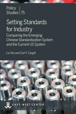 Setting Standards for Industry: Comparing the Emerging Chinese Standardization System and the Current US System by Liu, Hui