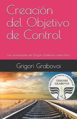 Creación del Objetivo de Control: Las Enseñanzas de Grigori Grabovoi Sobre Dios by Roman, Gema