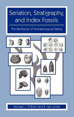 Seriation, Stratigraphy, and Index Fossils: The Backbone of Archaeological Dating by O'Brien, Michael J.