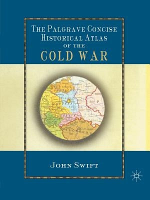 The Palgrave Concise Historical Atlas of the Cold War by Swift, J.