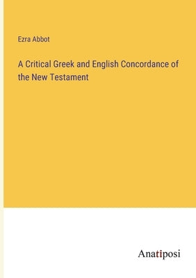 A Critical Greek and English Concordance of the New Testament by Abbot, Ezra