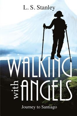 Walking with Angels: Journey to Santiago by Stanley, L. S.