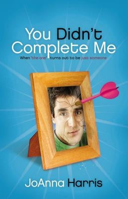 You Didn't Complete Me: When the One Turns Out to Be Just Someone by Harris, Joanna