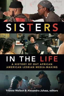 Sisters in the Life: A History of Out African American Lesbian Media-Making by Welbon, Yvonne