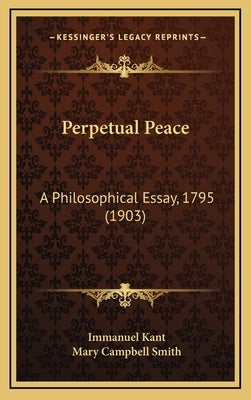 Perpetual Peace: A Philosophical Essay, 1795 (1903) by Kant, Immanuel
