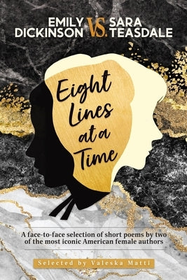 EMILY DICKINSON VS. SARA TEASDALE - Eight Lines at a Time: A face-to-face selection of short poems by two of the most iconic American female authors by Matti, Valeska