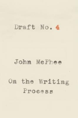 Draft No. 4: On the Writing Process by McPhee, John