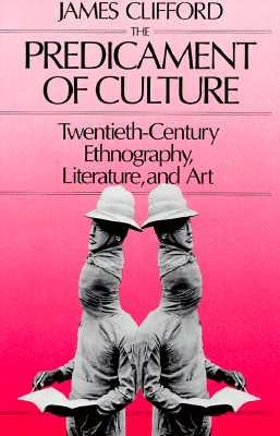 Predicament of Culture: Twentieth-Century Ethnography, Literature, and Art by Clifford, James