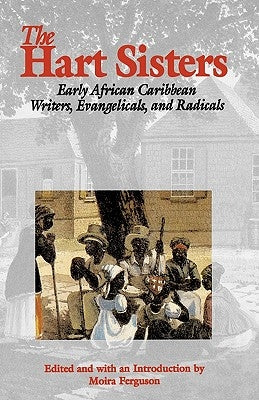 The Hart Sisters: Early African Caribbean Writers, Evangelicals, and Radicals by Ferguson, Moira