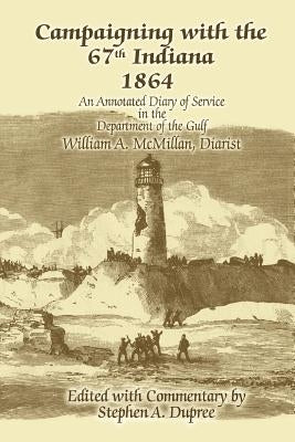 Campaigning with the 67th Indiana 1864: An Annotated Diary of Service in the Department of the Gulf by Dupree, Stephen A.