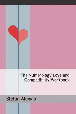 The Numerology Love and Compatibility Workbook by Alexxis, Stefan