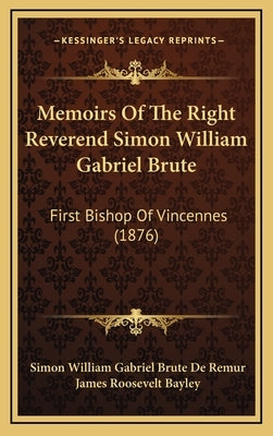 Memoirs of the Right Reverend Simon William Gabriel Brute: First Bishop of Vincennes (1876) by De Remur, Simon William Gabriel Brute