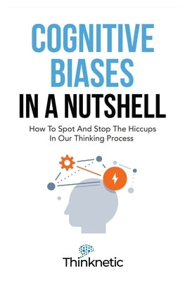 Cognitive Biases In A Nutshell: How To Spot And Stop The Hiccups In Our Thinking Process by Thinknetic