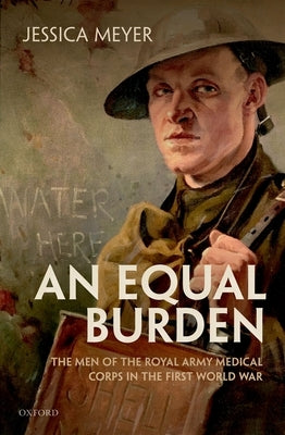 An Equal Burden: The Men of the Royal Army Medical Corps in the First World War by Meyer, Jessica