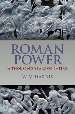 Roman Power: A Thousand Years of Empire by Harris, W. V.