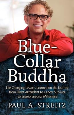 Blue-Collar Buddha: Life Changing Lessons Learned on the Journey from Flight Attendant to Cancer Survivor to Entrepreneurial Millionaire by Streitz, Paul A.