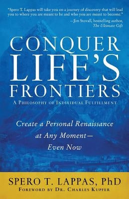 Conquer Life's Frontiers: A Philosophy of Individual Fulfillment: Create a Personal Renaissance at Any Moment-Even Now by Lappas Phd, Spero T.
