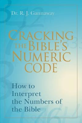 Cracking the Bible's Numeric Code: How to Interpret the Numbers of the Bible by Gannaway, Randall