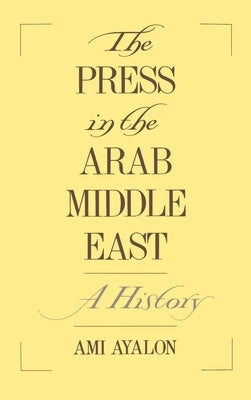 The Press in the Arab Middle East: A History by Ayalon, Ami