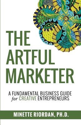 The Artful Marketer: : A Fundamental Business Guide for Creative Entrepreneurs by Riordan, Minette