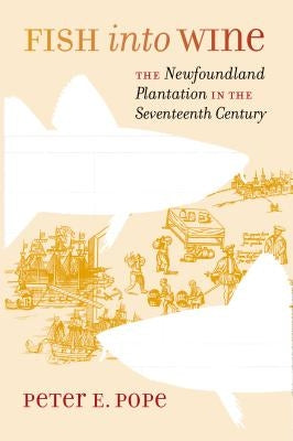 Fish into Wine: The Newfoundland Plantation in the Seventeenth Century by Pope, Peter E.