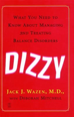 Dizzy: What You Need to Know about Managing and Treating Balance Disorders by Wazen, Jack J.