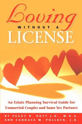 Loving Without a License - An Estate Planning Survival Guide for Unmarried Couples and Same Sex Partners by Hoyt, Peggy R.