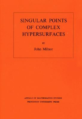 Singular Points of Complex Hypersurfaces (Am-61), Volume 61 by Milnor, John