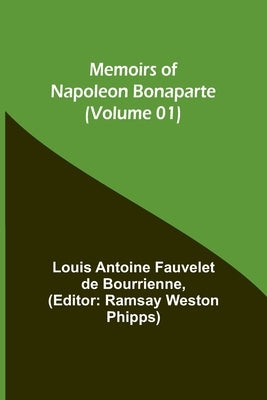 Memoirs of Napoleon Bonaparte (Volume 01) by Antoine Fauvelet De Bourrienne, Louis