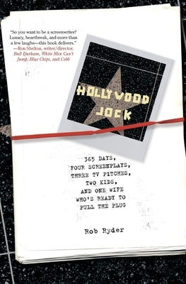 Hollywood Jock: 365 Days, Four Screenplays, Three TV Pitches, Two Kids, and One Wife Who's Ready to Pull the Plug by Ryder, Rob