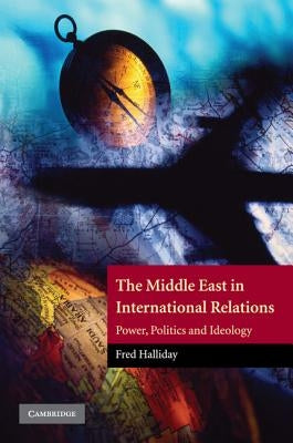The Middle East in International Relations: Power, Politics and Ideology by Halliday, Fred