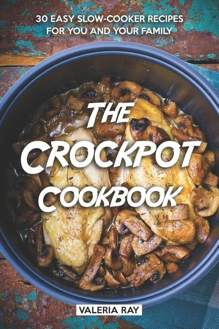 The Crockpot Cookbook: 30 Easy Slow-Cooker Recipes for You and Your Family by Ray, Valeria