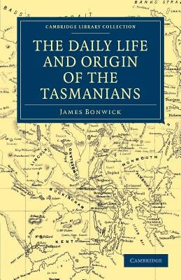 The Daily Life and Origin of the Tasmanians by Bonwick, James