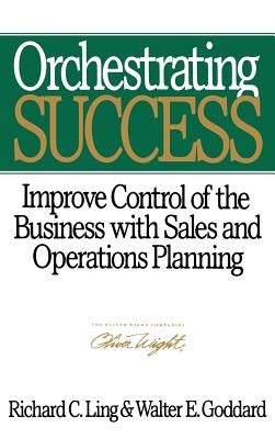 Orchestrating Success: Improve Control of the Business with Sales & Operations Planning by Goddard, Walter E.