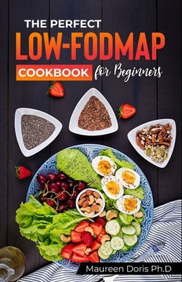 The Perfect Low-Fodmap Cookbook for Beginners: Delicious Gut-Friendly Recipes to Relieve your IBS by Doris Ph. D., Maureen