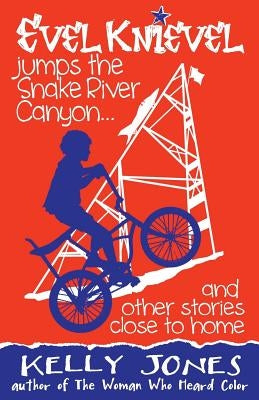 Evel Knievel Jumps the Snake River Canyon: And Other Stories Close to Home by Jones, Kelly