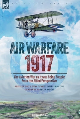 Air Warfare, 1917 - The Aviation War as it was being Fought from the Allied Perspective by Middleton, Edgar C.