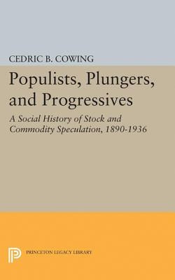 Populists, Plungers, and Progressives: A Social History of Stock and Commodity Speculation, 1868-1932 by Cowing, Cedric B.