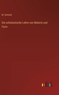 Die scholastische Lehre von Materie und Form by Schneid, M.