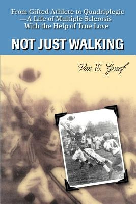 Not Just Walking: From Gifted Athlete to Quadriplegic--A Life of Multiple Sclerosis With the Help of True Love by Graef, Van E.