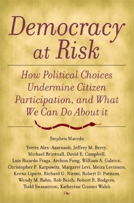 Democracy at Risk: How Political Choices Undermine Citizen Participation, and What We Can Do about It by Macedo, Stephen