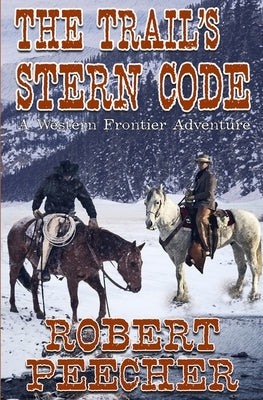 The Trail's Stern Code: A Western Frontier Adventure by Peecher, Robert