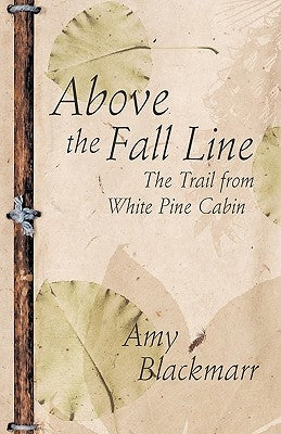 Above the Fall Line: The Trail from White Pine Cabin by Blackmarr, Amy