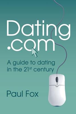 Dating.com: A guide to dating in the 21st century by Fox, Paul Edward