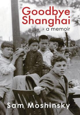 Goodbye Shanghai: A Memoir by Moshinsky, Sam