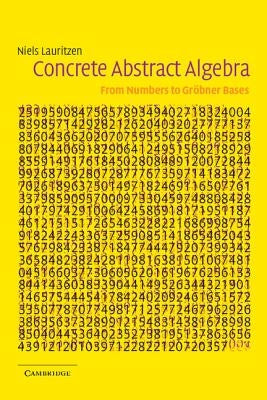 Concrete Abstract Algebra: From Numbers to Gröbner Bases by Lauritzen, Niels