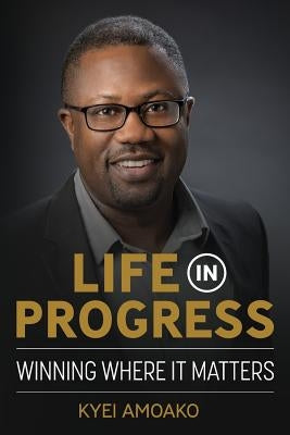 Life In Progress: Winning Where It Matters by Amoako, Kyei