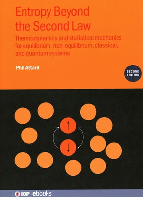 Entropy Beyond the Second Law (Second Edition): Thermodynamics and statistical mechanics for equilibrium, non-equilibrium, classical, and quantum syst by Attard, Phil